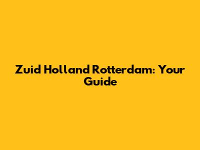 Zuid Holland Rotterdam: Your Guide