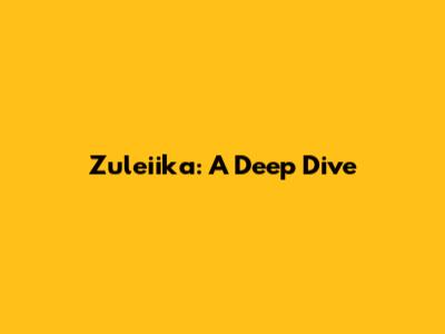 Zuleiika: A Deep Dive