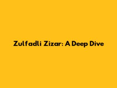 Zulfadli Zizar: A Deep Dive