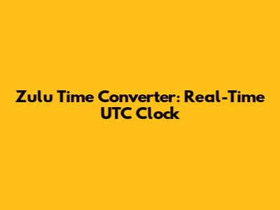Zulu Time Converter: Real-Time UTC Clock