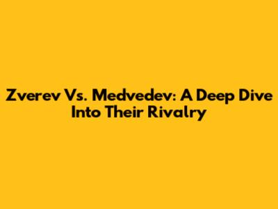 Zverev Vs. Medvedev: A Deep Dive Into Their Rivalry